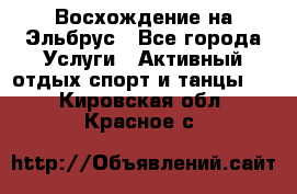 Восхождение на Эльбрус - Все города Услуги » Активный отдых,спорт и танцы   . Кировская обл.,Красное с.